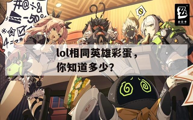 lol相同英雄彩蛋，你知道多少？