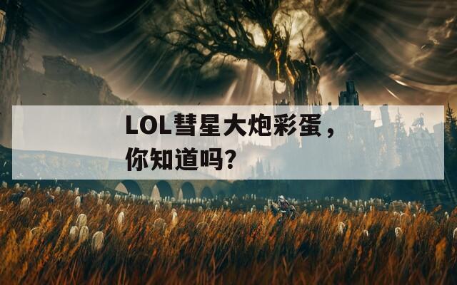 LOL彗星大炮彩蛋，你知道吗？