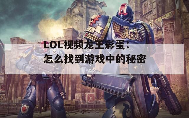 LOL视频龙王彩蛋：怎么找到游戏中的秘密_  第1张