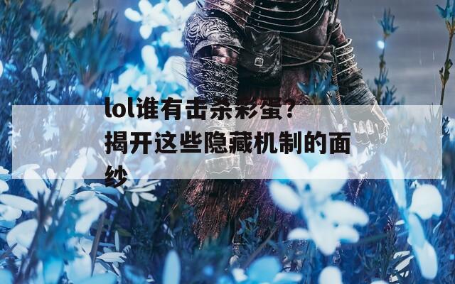 lol谁有击杀彩蛋？揭开这些隐藏机制的面纱