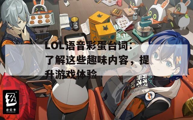 LOL语音彩蛋台词：了解这些趣味内容，提升游戏体验  第1张