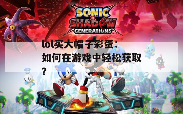 lol买大帽子彩蛋：如何在游戏中轻松获取？