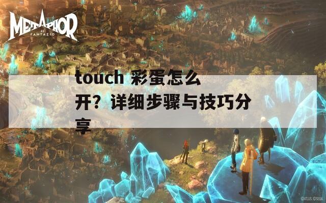 touch 彩蛋怎么开？详细步骤与技巧分享  第1张