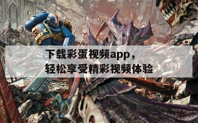 下载彩蛋视频app，轻松享受精彩视频体验