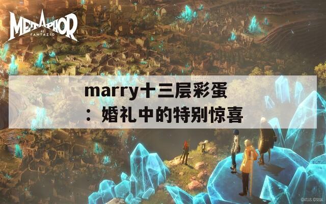 marry十三层彩蛋：婚礼中的特别惊喜  第1张