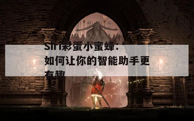 Siri彩蛋小蜜蜂：如何让你的智能助手更有趣