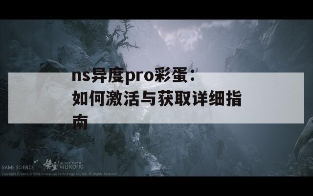 ns异度pro彩蛋：如何激活与获取详细指南  第1张