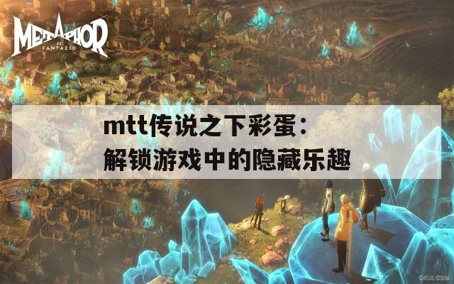 mtt传说之下彩蛋：解锁游戏中的隐藏乐趣  第1张