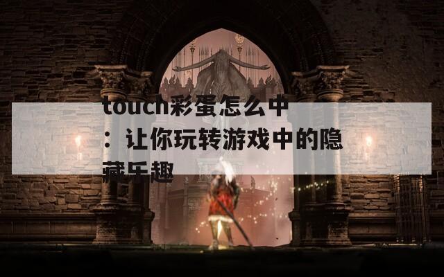 touch彩蛋怎么中：让你玩转游戏中的隐藏乐趣