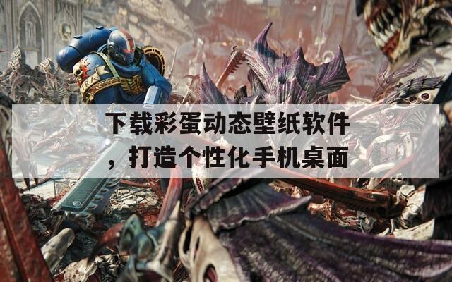 下载彩蛋动态壁纸软件，打造个性化手机桌面  第1张