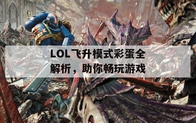LOL飞升模式彩蛋全解析，助你畅玩游戏  第1张
