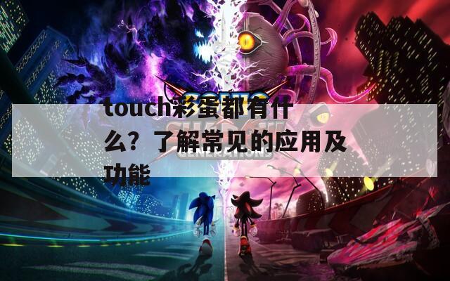 touch彩蛋都有什么？了解常见的应用及功能  第1张