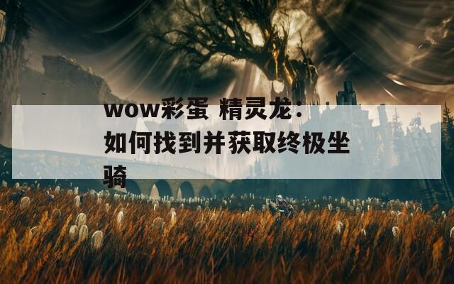 wow彩蛋 精灵龙：如何找到并获取终极坐骑  第1张