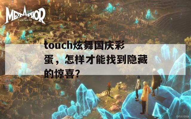 touch炫舞国庆彩蛋，怎样才能找到隐藏的惊喜？  第1张