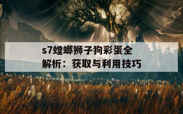 s7螳螂狮子狗彩蛋全解析：获取与利用技巧  第1张