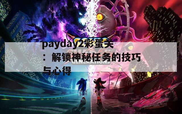 payday2彩蛋关：解锁神秘任务的技巧与心得  第1张