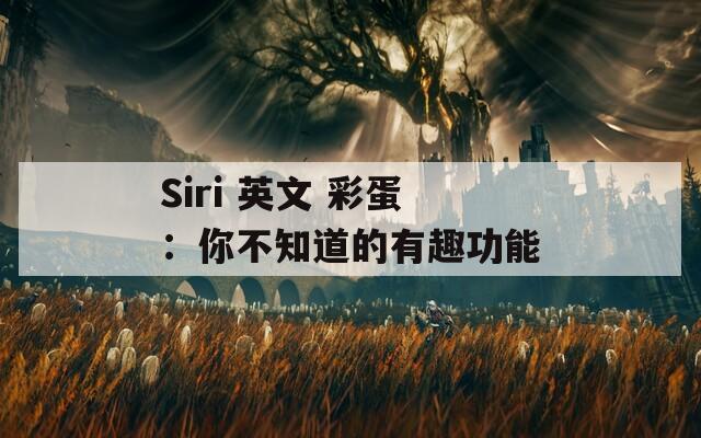 Siri 英文 彩蛋：你不知道的有趣功能  第1张