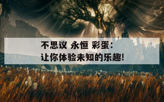 不思议 永恒 彩蛋：让你体验未知的乐趣!  第1张
