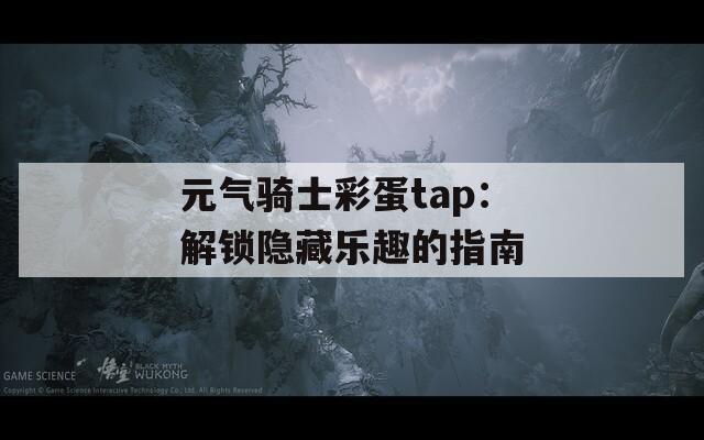 元气骑士彩蛋tap：解锁隐藏乐趣的指南
