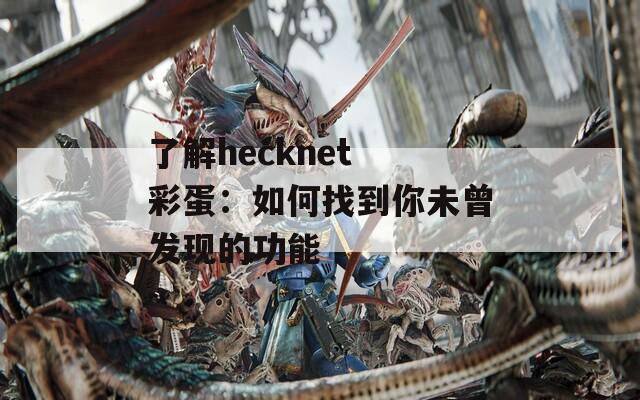 了解hecknet 彩蛋：如何找到你未曾发现的功能  第1张