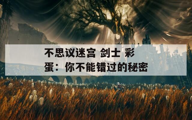 不思议迷宫 剑士 彩蛋：你不能错过的秘密  第1张