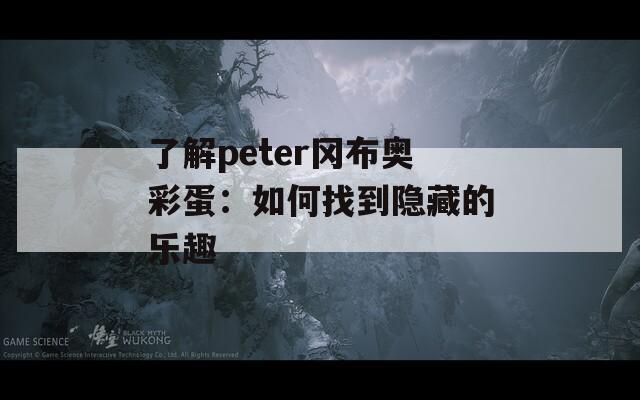 了解peter冈布奥彩蛋：如何找到隐藏的乐趣  第1张