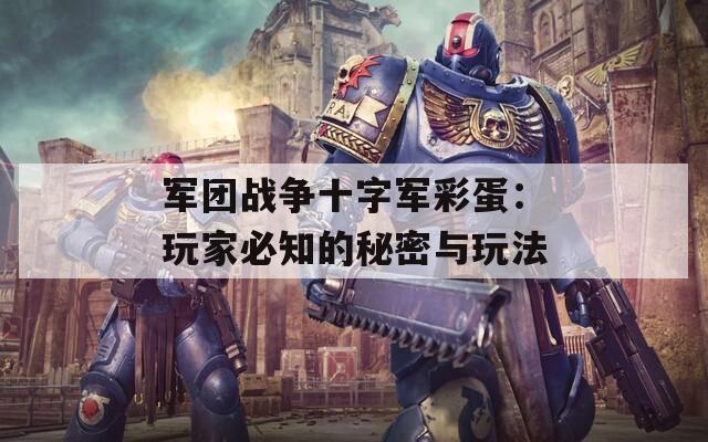 军团战争十字军彩蛋：玩家必知的秘密与玩法