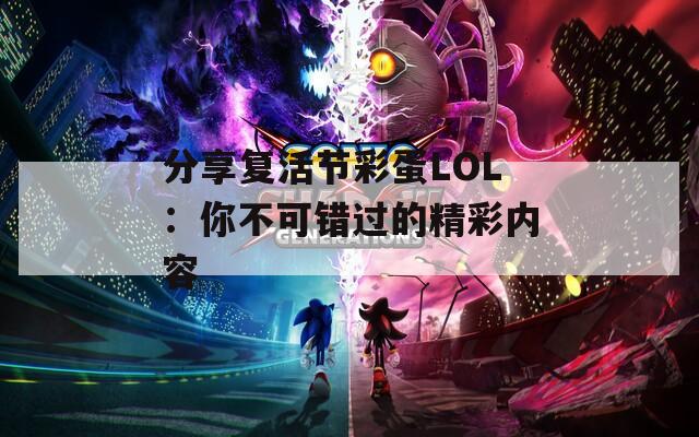 分享复活节彩蛋LOL：你不可错过的精彩内容  第1张
