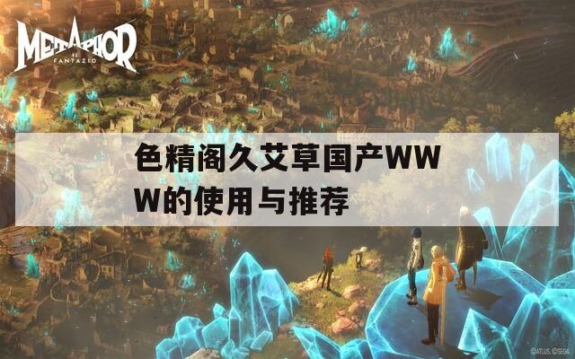 色精阁久艾草国产WWW的使用与推荐
