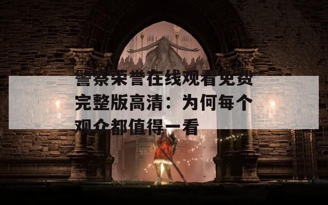 警察荣誉在线观看免费完整版高清：为何每个观众都值得一看