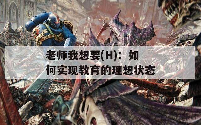 老师我想要(H)：如何实现教育的理想状态