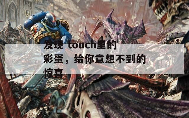 发现 touch里的彩蛋，给你意想不到的惊喜  第1张