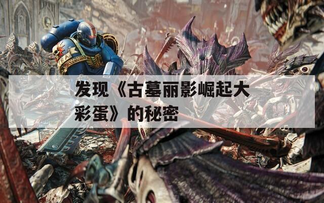 发现《古墓丽影崛起大彩蛋》的秘密