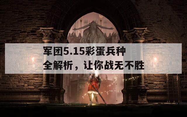 军团5.15彩蛋兵种全解析，让你战无不胜