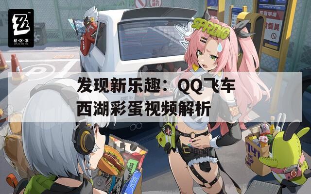 发现新乐趣：QQ飞车西湖彩蛋视频解析  第1张