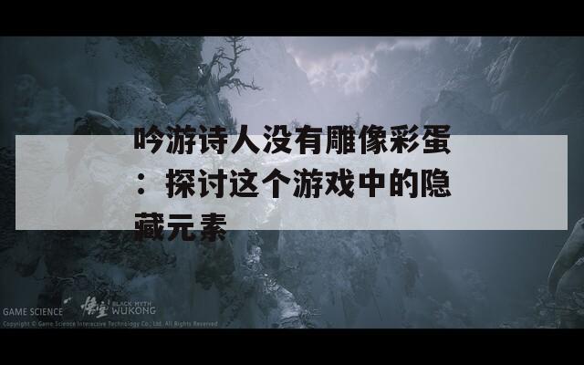 吟游诗人没有雕像彩蛋：探讨这个游戏中的隐藏元素  第1张