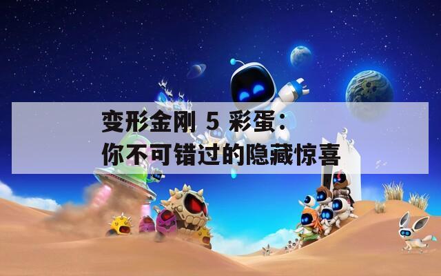 变形金刚 5 彩蛋：你不可错过的隐藏惊喜  第1张