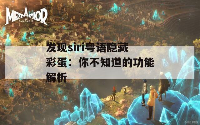 发现siri粤语隐藏彩蛋：你不知道的功能解析  第1张