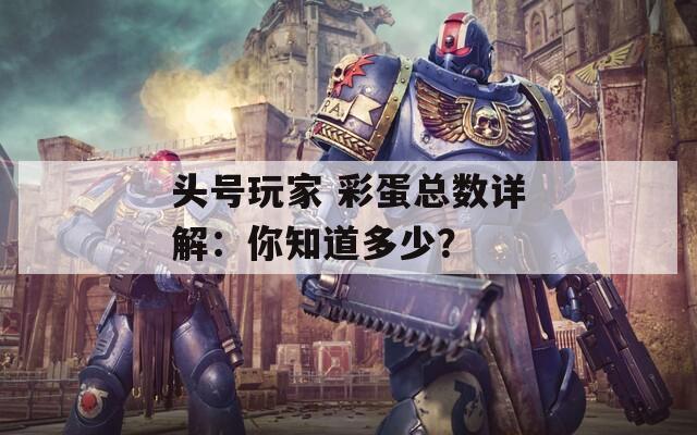 头号玩家 彩蛋总数详解：你知道多少？  第1张