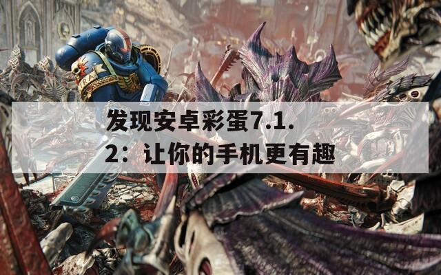 发现安卓彩蛋7.1.2：让你的手机更有趣  第1张
