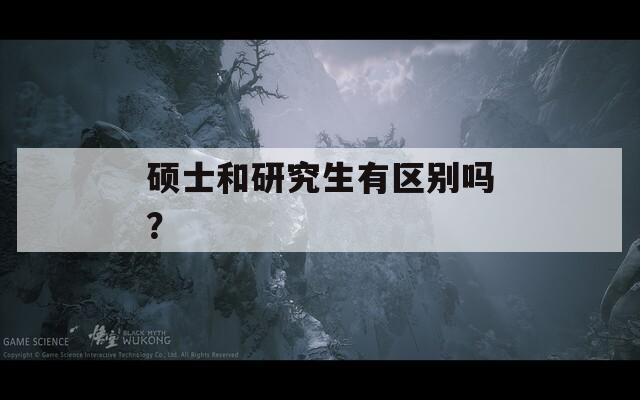 硕士和研究生有区别吗？  第1张