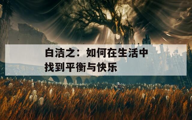 白洁之：如何在生活中找到平衡与快乐  第1张