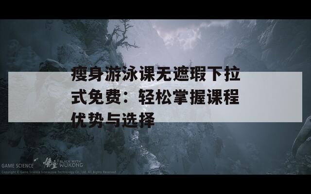 瘦身游泳课无遮瑕下拉式免费：轻松掌握课程优势与选择