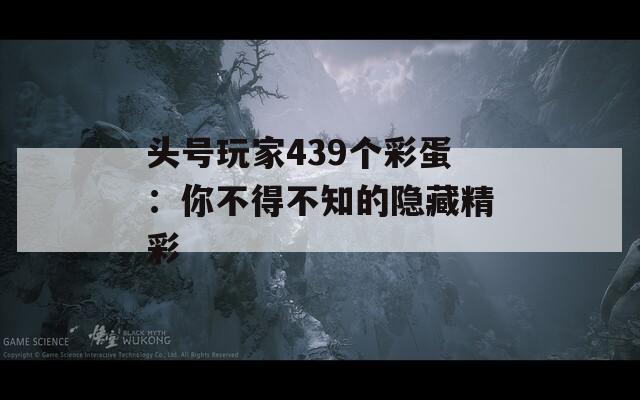 头号玩家439个彩蛋：你不得不知的隐藏精彩