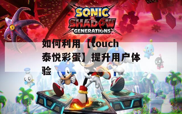 如何利用【touch泰悦彩蛋】提升用户体验  第1张