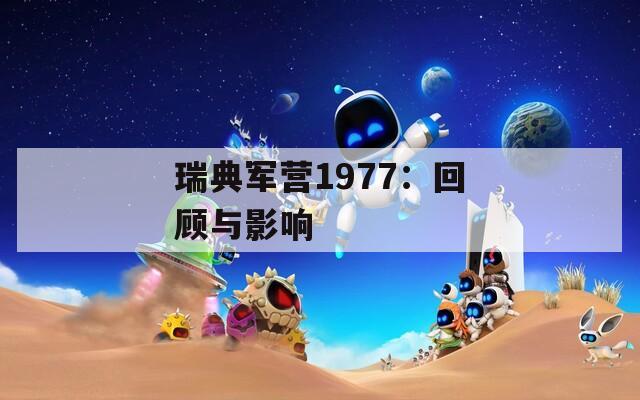 瑞典军营1977：回顾与影响  第1张