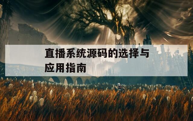 直播系统源码的选择与应用指南