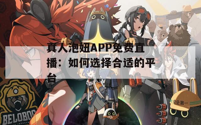 真人泡妞APP免费直播：如何选择合适的平台  第1张