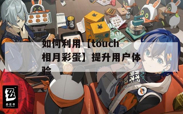 如何利用【touch相月彩蛋】提升用户体验  第1张