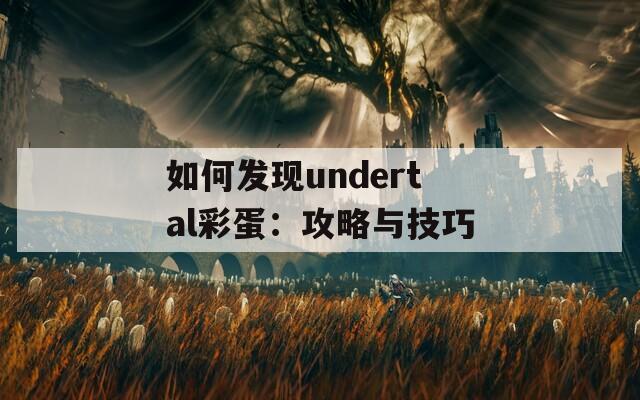 如何发现undertal彩蛋：攻略与技巧